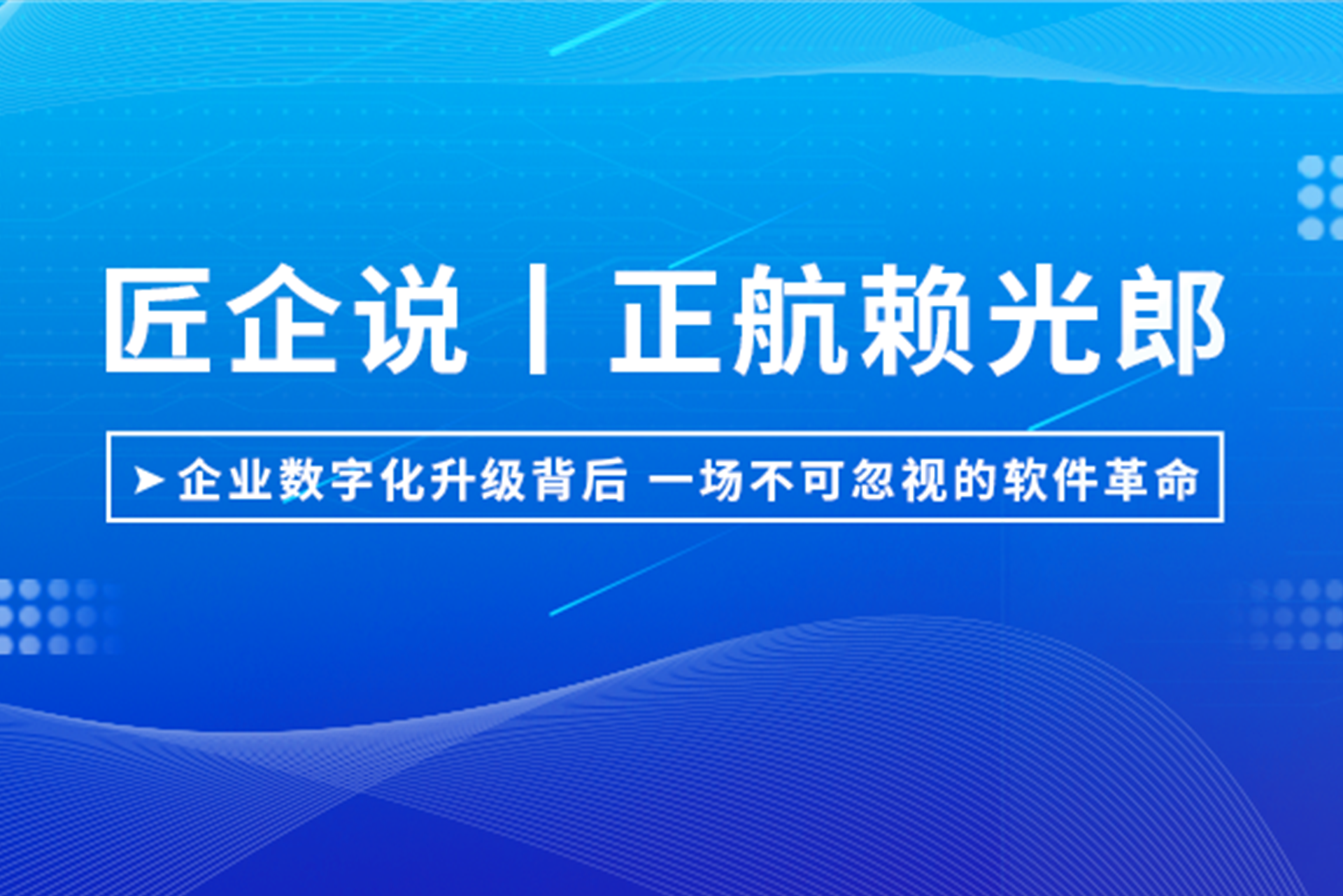 匠企說丨正航賴光郎：企業(yè)數(shù)字化升級背后，一場不可忽視的軟件革命