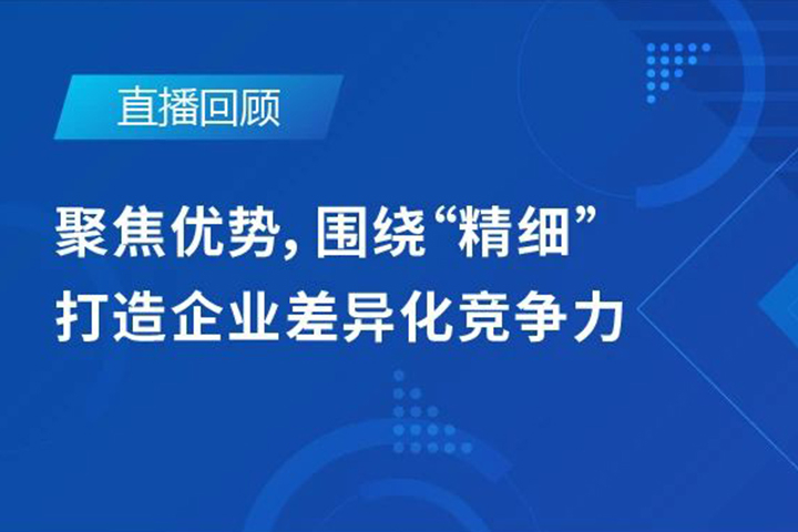 直播回顧|聚焦優(yōu)勢，圍繞"精細"打造企業(yè)的差異化競爭力